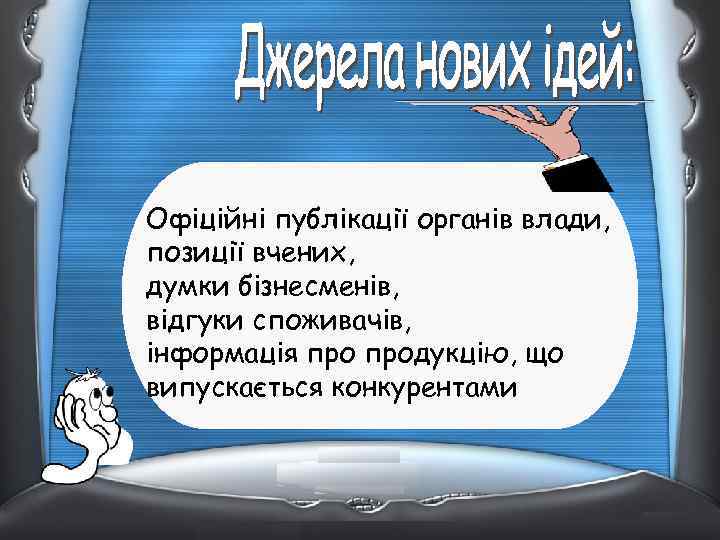 Офіційні публікації органів влади, позиції вчених, думки бізнесменів, відгуки споживачів, інформація продукцію, що випускається