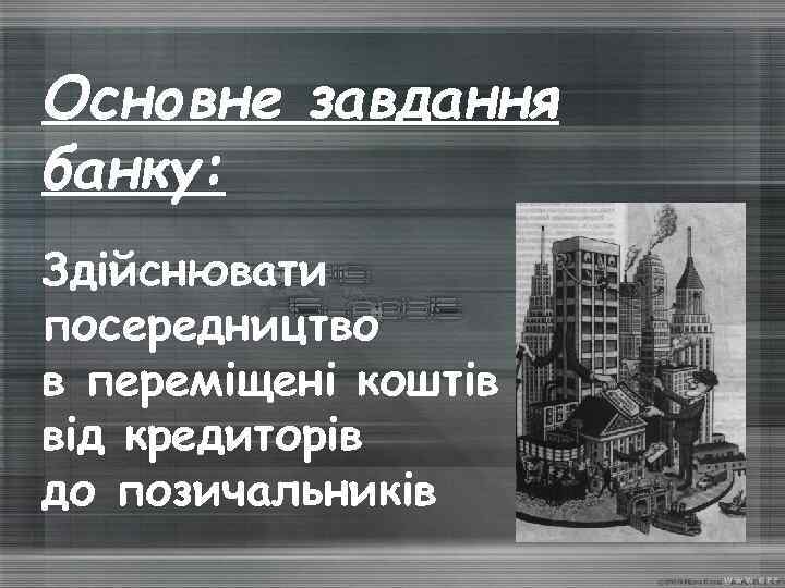 Основне завдання банку: Здійснювати посередництво в переміщені коштів від кредиторів до позичальників 