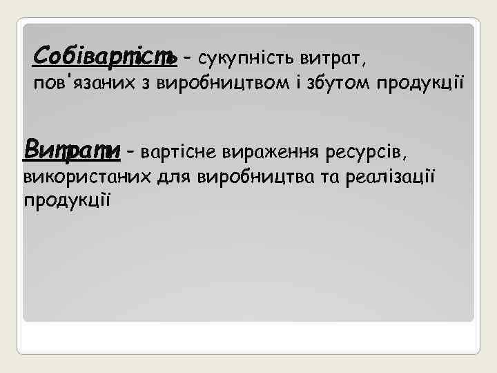 Собівартість – сукупність витрат, пов'язаних з виробництвом і збутом продукції Витрати – вартісне вираження
