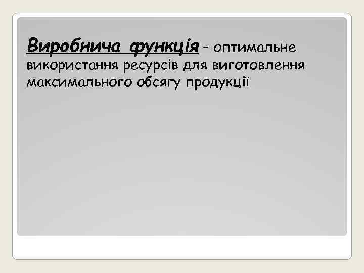 Виробнича функція – оптимальне використання ресурсів для виготовлення максимального обсягу продукції 