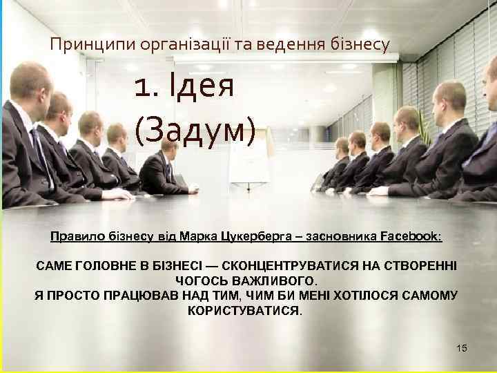 Принципи організації та ведення бізнесу 1. Ідея (Задум) Правило бізнесу від Марка Цукерберга –