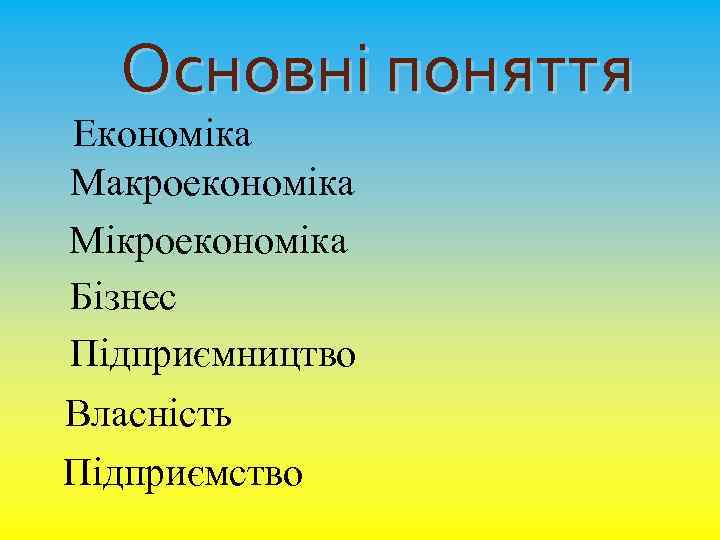 Основні поняття Економіка Макроекономіка Мікроекономіка Бізнес Підприємництво Власність Підприємство 