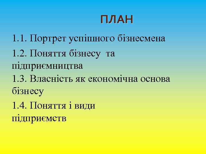 ПЛАН 1. 1. Портрет успішного бізнесмена 1. 2. Поняття бізнесу та підприємництва 1. 3.