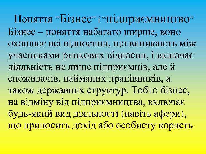 Поняття ”Бізнес” і “підприємництво” Бізнес – поняття набагато ширше, воно охоплює всі відносини, що