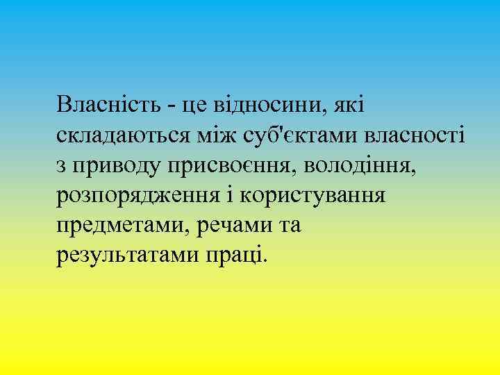 Власність - це відносини, які складаються між суб'єктами власності з приводу присвоєння, володіння, розпорядження