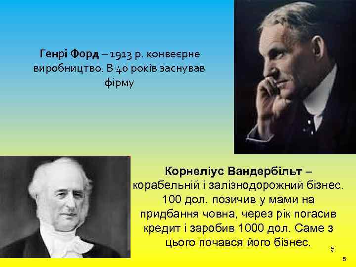 Генрі Форд – 1913 р. конвеєрне виробництво. В 40 років заснував фірму Корнеліус Вандербільт