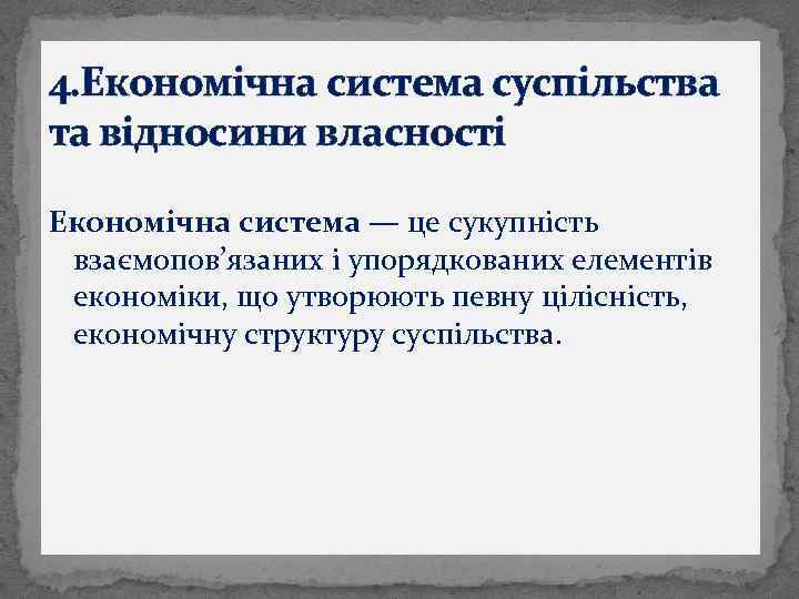  4. Економічна система суспільства та відносини власності Економічна система — це сукупність взаємопов’язаних