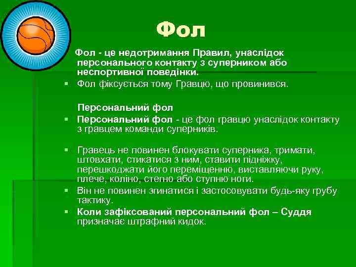 Фол - це недотримання Правил, унаслідок персонального контакту з суперником або неспортивної поведінки. §