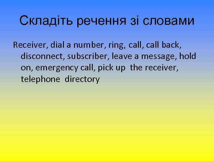 Складіть речення зі словами Receiver, dial a number, ring, call back, disconnect, subscriber, leave