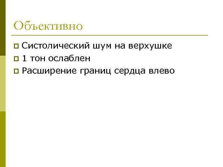 Объективно Систолический шум на верхушке p 1 тон ослаблен p Расширение границ сердца влево