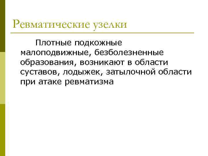 Ревматические узелки Плотные подкожные малоподвижные, безболезненные образования, возникают в области суставов, лодыжек, затылочной области