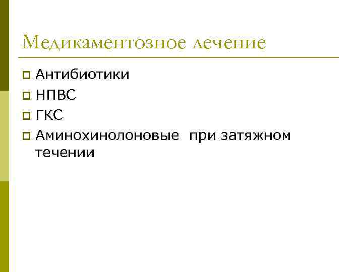 Медикаментозное лечение Антибиотики p НПВС p ГКС p Аминохинолоновые при затяжном течении p 