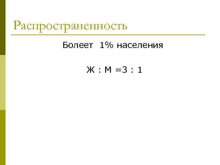 Распространенность Болеет 1% населения Ж : М =3 : 1 