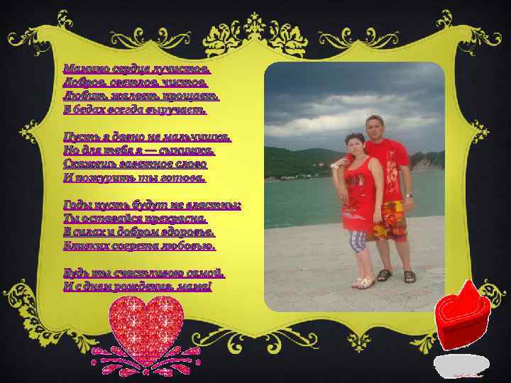 Мамино сердце лучистое, Доброе, светлое, чистое, Любит, жалеет, прощает, В бедах всегда выручает. Пусть