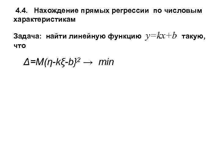 4. 4. Нахождение прямых регрессии по числовым характеристикам Задача: найти линейную функцию что Δ=M(η-kξ-b}2