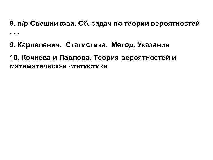 8. п/р Свешникова. Сб. задач по теории вероятностей. . . 9. Карпелевич. Статистика. Метод.