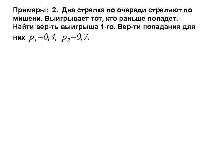 Примеры: 2. Два стрелка по очереди стреляют по мишени. Выигрывает тот, кто раньше попадет.