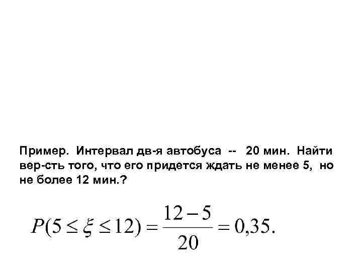 Пример. Интервал дв-я автобуса -- 20 мин. Найти вер-сть того, что его придется ждать