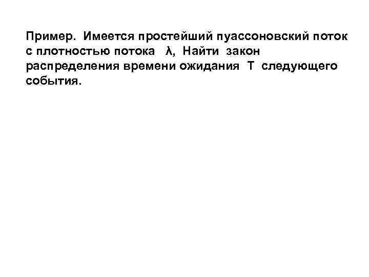 Пример. Имеется простейший пуассоновский поток с плотностью потока λ, Найти закон распределения времени ожидания