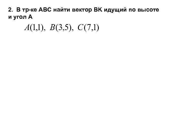 2. В тр-ке ABC найти вектор BK идущий по высоте и угол A 