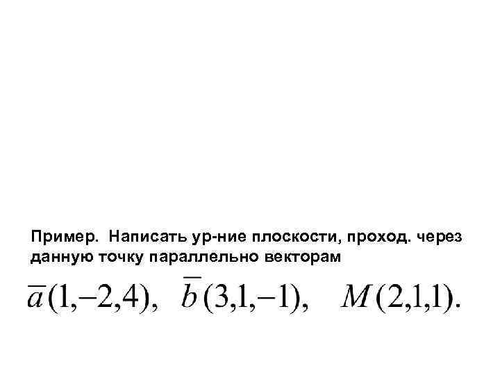 Пример. Написать ур-ние плоскости, проход. через данную точку параллельно векторам 