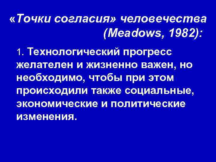  «Точки согласия» человечества (Meadows, 1982): 1. Технологический прогресс желателен и жизненно важен, но
