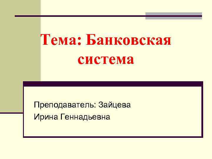 Тема: Банковская система Преподаватель: Зайцева Ирина Геннадьевна 
