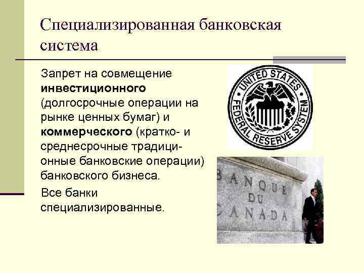 Специализированная банковская система Запрет на совмещение инвестиционного (долгосрочные операции на рынке ценных бумаг) и