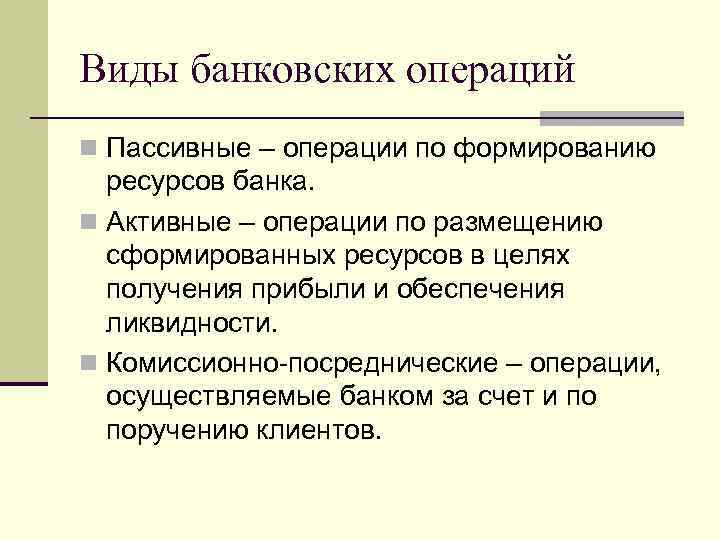 Виды банковских операций n Пассивные – операции по формированию ресурсов банка. n Активные –