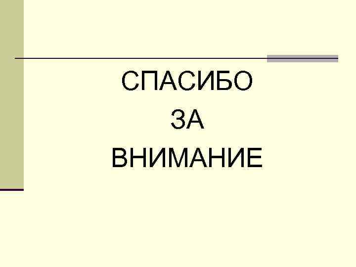 СПАСИБО ЗА ВНИМАНИЕ 