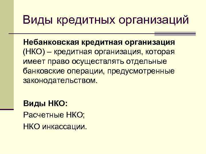 Виды кредитных организаций Небанковская кредитная организация (НКО) – кредитная организация, которая имеет право осуществлять