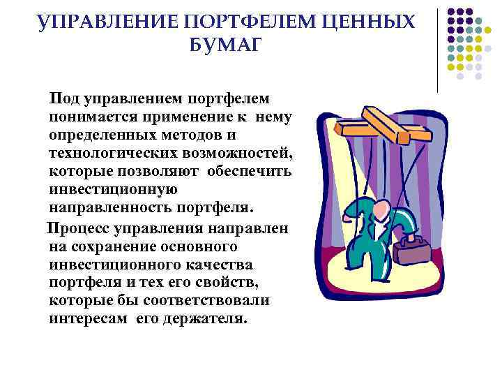 УПРАВЛЕНИЕ ПОРТФЕЛЕМ ЦЕННЫХ БУМАГ Под управлением портфелем понимается применение к нему определенных методов и
