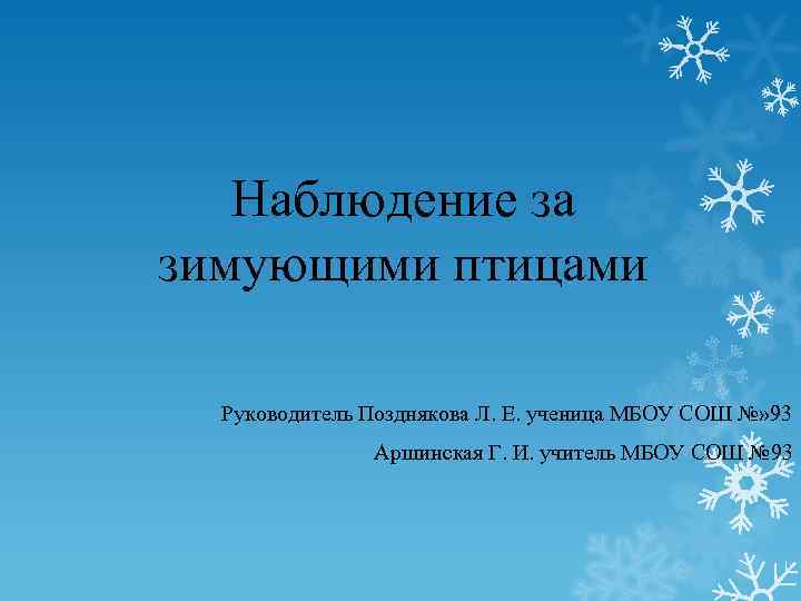 Наблюдение за зимующими птицами Руководитель Позднякова Л. Е. ученица МБОУ СОШ №» 93 Аршинская