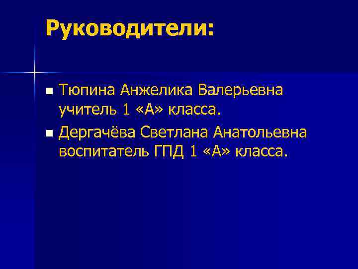 Руководители: Тюпина Анжелика Валерьевна учитель 1 «А» класса. n Дергачёва Светлана Анатольевна воспитатель ГПД