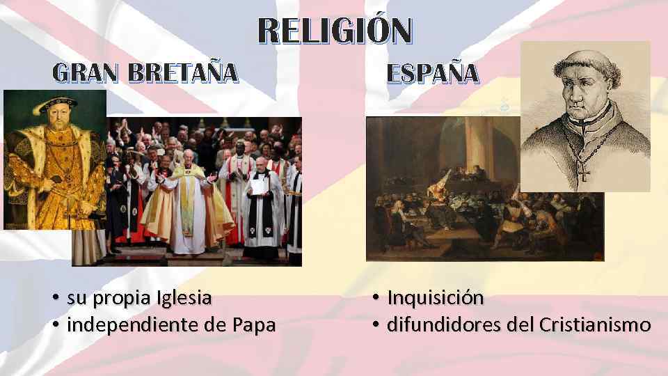 RELIGIÓN GRAN BRETAÑA • su propia Iglesia • independiente de Papa ESPAÑA • Inquisición