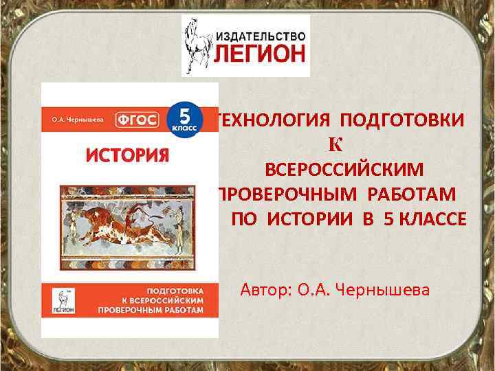 ТЕХНОЛОГИЯ ПОДГОТОВКИ К ВСЕРОССИЙСКИМ ПРОВЕРОЧНЫМ РАБОТАМ ПО ИСТОРИИ В 5 КЛАССЕ Автор: О. А.