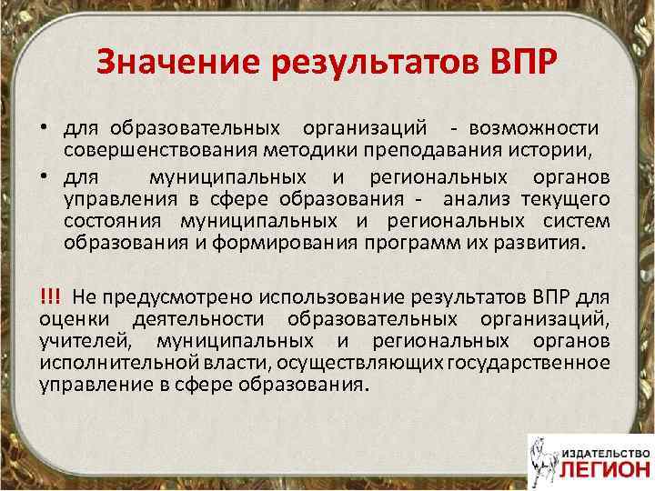 Значение результатов ВПР • для образовательных организаций - возможности совершенствования методики преподавания истории, •