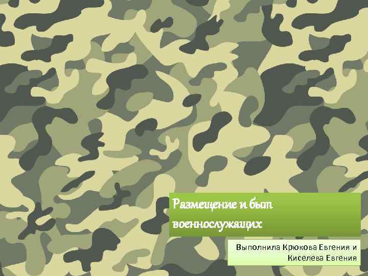Размещение и быт военнослужащих Выполнила Крюкова Евгения и Киселева Евгения 