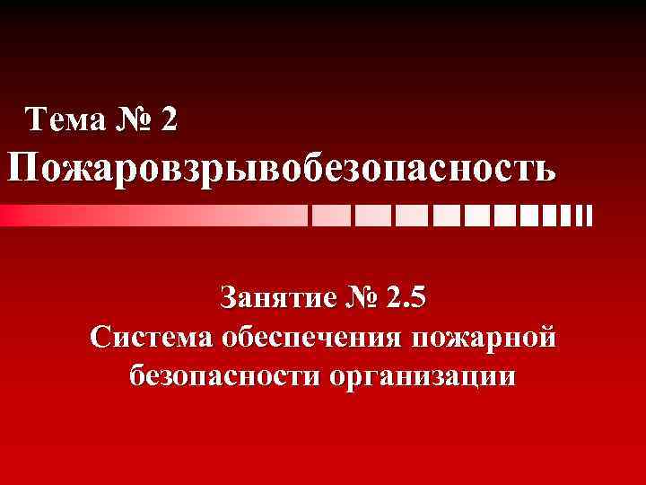 Тема № 2 Пожаровзрывобезопасность Занятие № 2. 5 Система обеспечения пожарной безопасности организации 