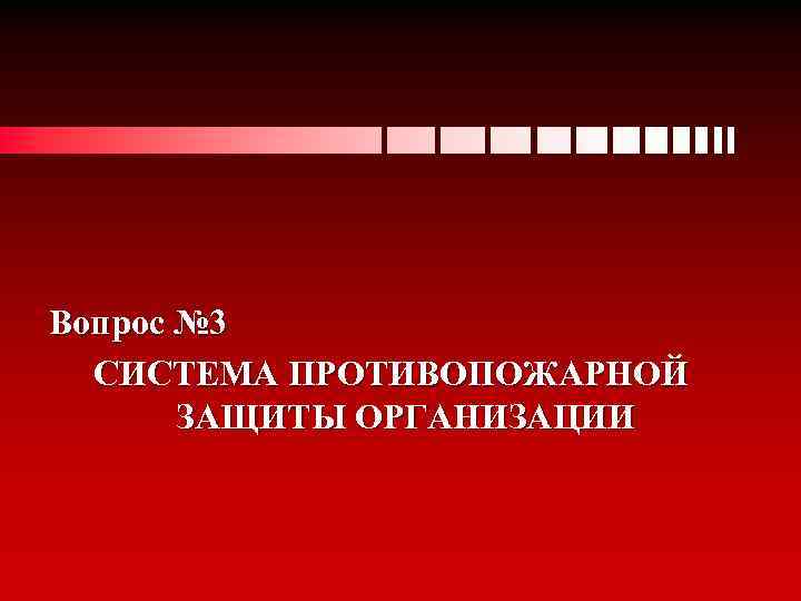 Вопрос № 3 СИСТЕМА ПРОТИВОПОЖАРНОЙ ЗАЩИТЫ ОРГАНИЗАЦИИ 