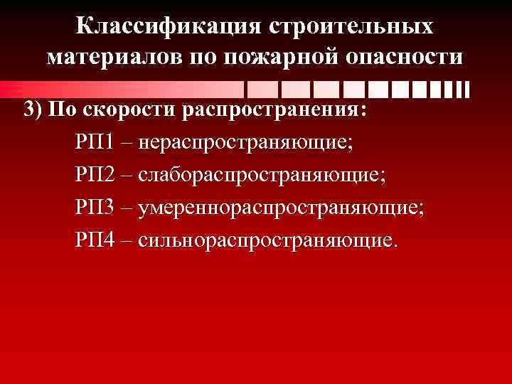 Классификация строительных материалов по пожарной опасности 3) По скорости распространения: РП 1 – нераспространяющие;