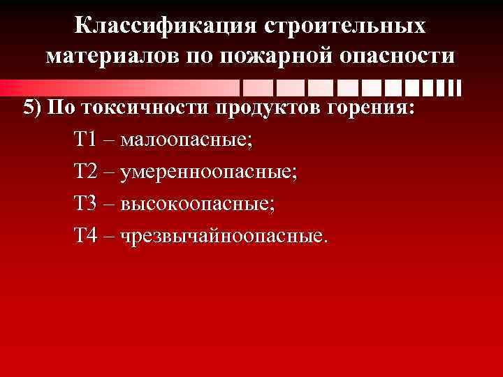 Классификация строительных материалов по пожарной опасности 5) По токсичности продуктов горения: Т 1 –