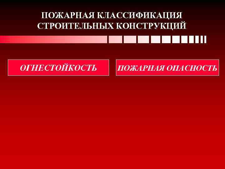 ПОЖАРНАЯ КЛАССИФИКАЦИЯ СТРОИТЕЛЬНЫХ КОНСТРУКЦИЙ ОГНЕСТОЙКОСТЬ ПОЖАРНАЯ ОПАСНОСТЬ 