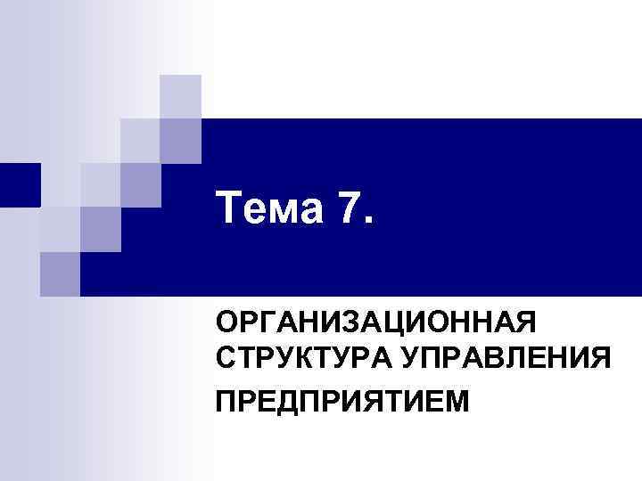 Тема 7. ОРГАНИЗАЦИОННАЯ СТРУКТУРА УПРАВЛЕНИЯ ПРЕДПРИЯТИЕМ 