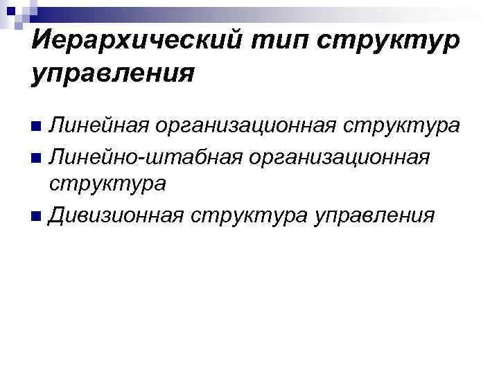 Иерархический тип структур управления Линейная организационная структура n Линейно-штабная организационная структура n Дивизионная структура