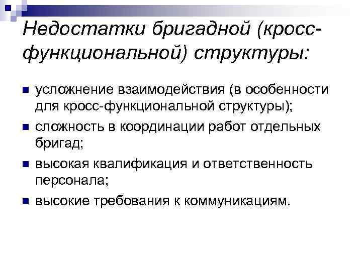 Недостатки бригадной (кроссфункциональной) структуры: n n усложнение взаимодействия (в особенности для кросс-функциональной структуры); сложность