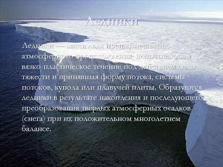Ледники — масса льда преимущественно атмосферного происхождения, испытывающая вязко-пластическое течение под действием силы тяжести