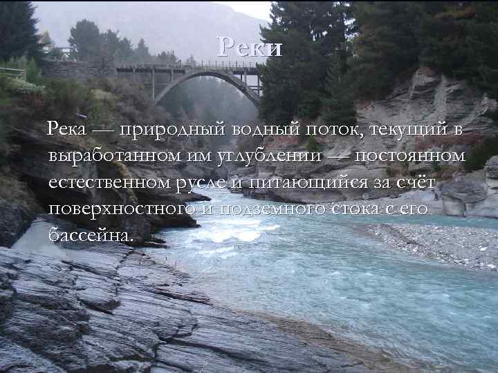Реки Река — природный водный поток, текущий в выработанном им углублении — постоянном естественном