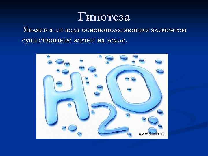 Гипотеза Является ли вода основополагающим элементом существование жизни на земле. 