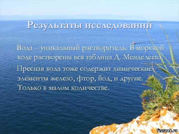 Результаты исследований Вода – уникальный растворитель. В морской воде растворены вся таблица Д. Менделеева.